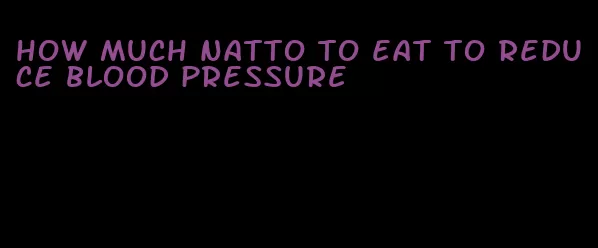 how much natto to eat to reduce blood pressure