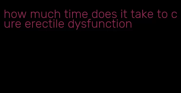 how much time does it take to cure erectile dysfunction