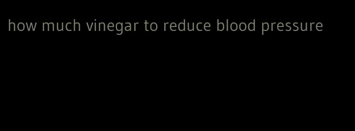 how much vinegar to reduce blood pressure