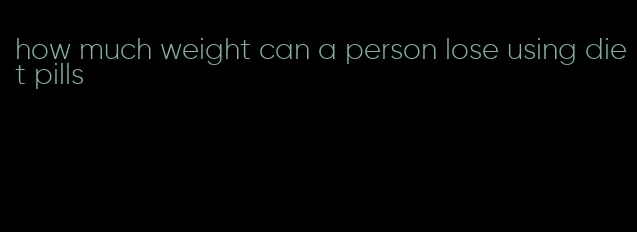 how much weight can a person lose using diet pills