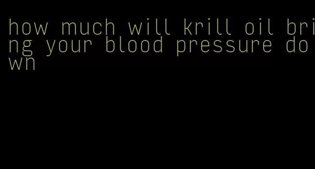 how much will krill oil bring your blood pressure down