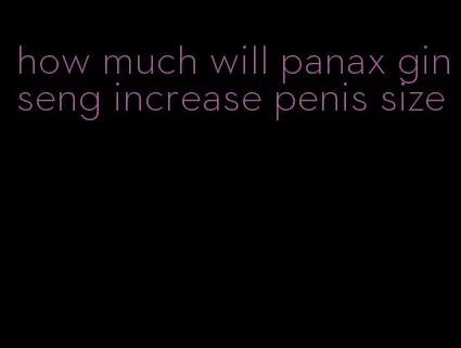 how much will panax ginseng increase penis size