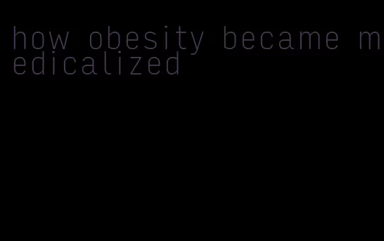 how obesity became medicalized