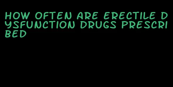 how often are erectile dysfunction drugs prescribed