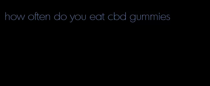 how often do you eat cbd gummies