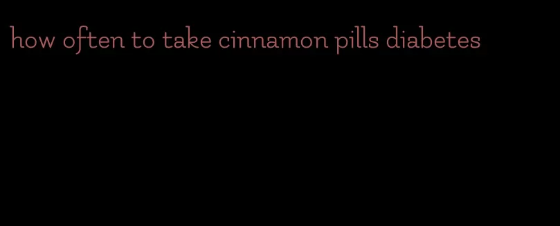 how often to take cinnamon pills diabetes