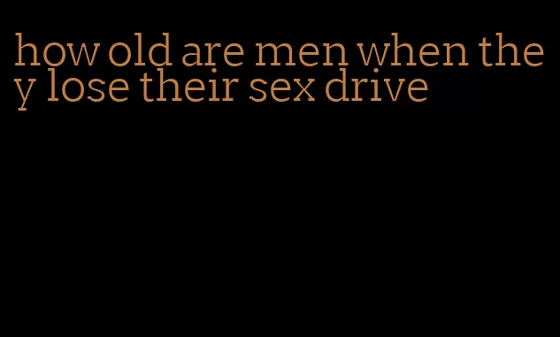 how old are men when they lose their sex drive