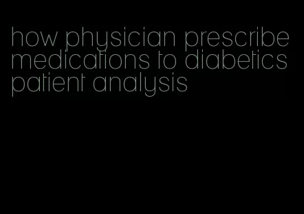 how physician prescribe medications to diabetics patient analysis