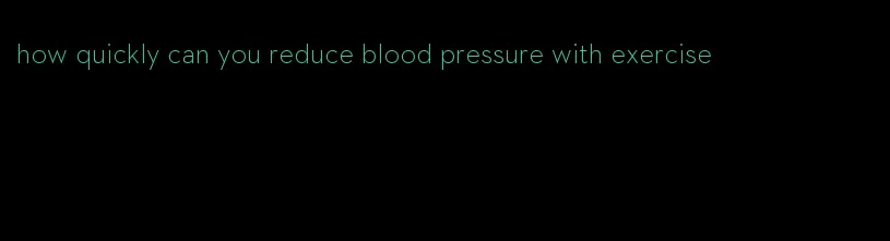 how quickly can you reduce blood pressure with exercise