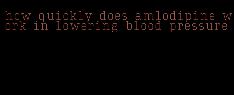 how quickly does amlodipine work in lowering blood pressure