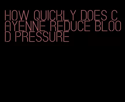 how quickly does cayenne reduce blood pressure