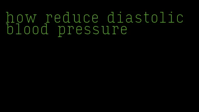 how reduce diastolic blood pressure