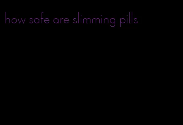 how safe are slimming pills