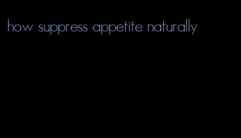 how suppress appetite naturally