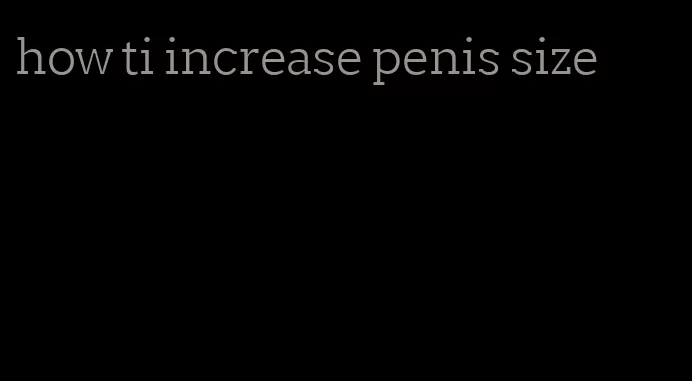 how ti increase penis size