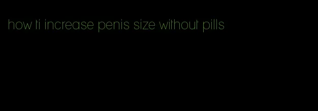 how ti increase penis size without pills