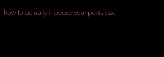 how to actually increase your penis size