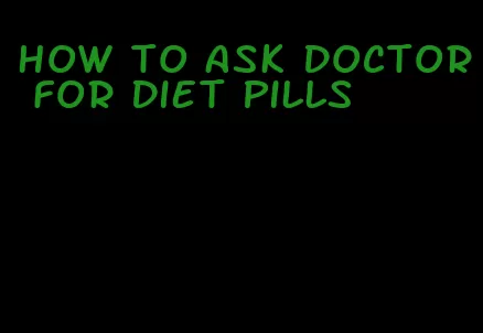 how to ask doctor for diet pills