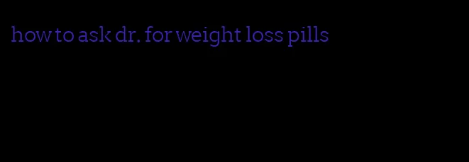 how to ask dr. for weight loss pills