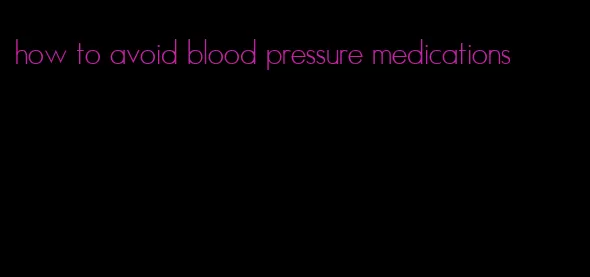 how to avoid blood pressure medications