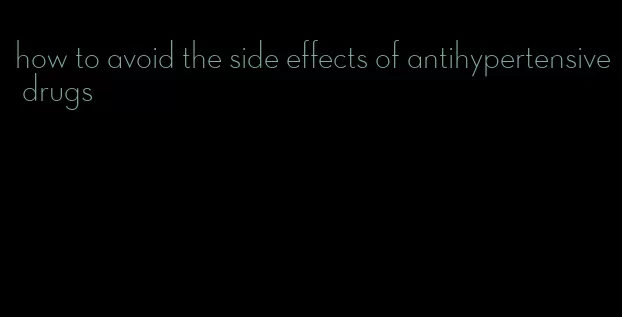 how to avoid the side effects of antihypertensive drugs