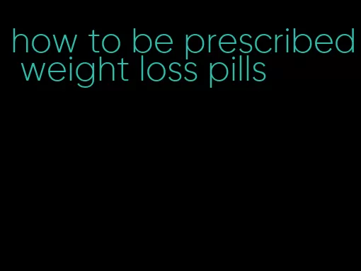 how to be prescribed weight loss pills