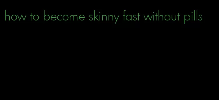 how to become skinny fast without pills