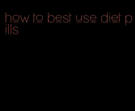 how to best use diet pills