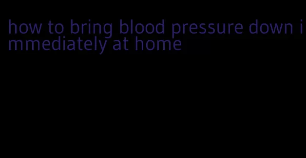 how to bring blood pressure down immediately at home