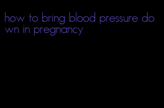 how to bring blood pressure down in pregnancy