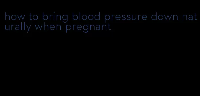 how to bring blood pressure down naturally when pregnant