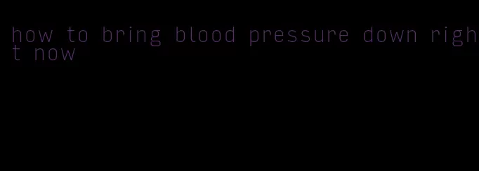 how to bring blood pressure down right now