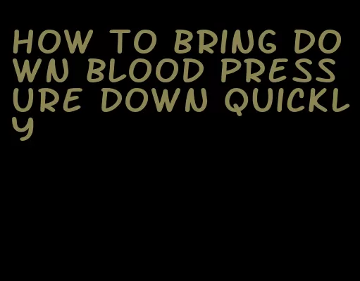 how to bring down blood pressure down quickly