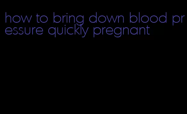 how to bring down blood pressure quickly pregnant