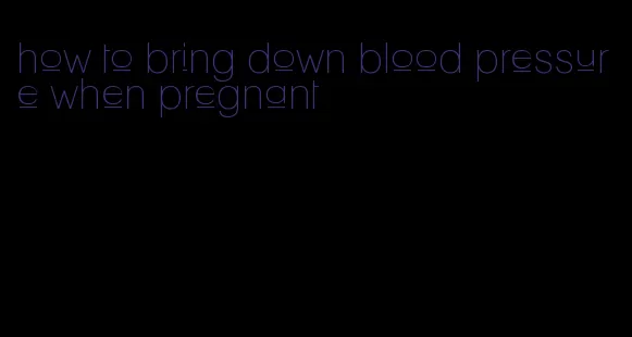 how to bring down blood pressure when pregnant