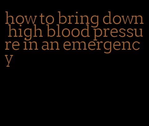 how to bring down high blood pressure in an emergency