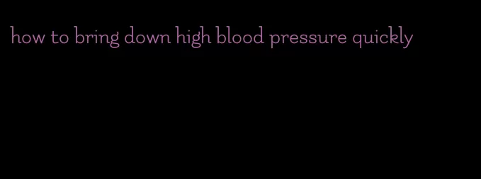 how to bring down high blood pressure quickly