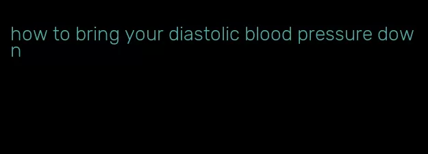 how to bring your diastolic blood pressure down