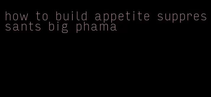 how to build appetite suppressants big phama