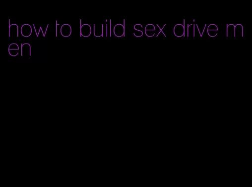 how to build sex drive men