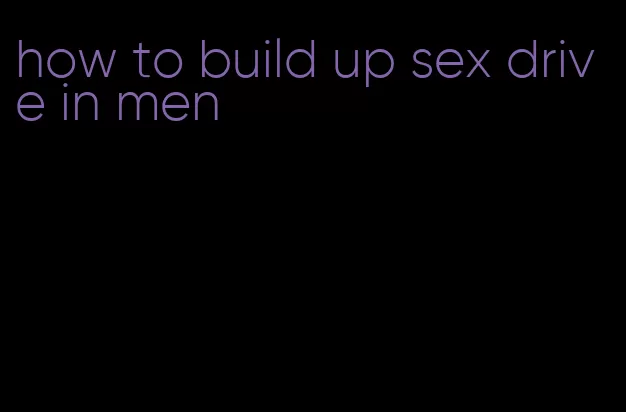 how to build up sex drive in men