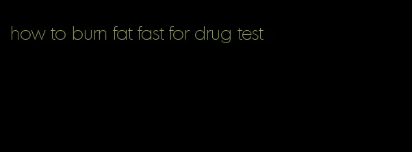 how to burn fat fast for drug test