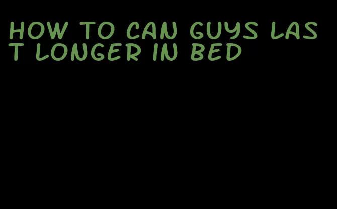 how to can guys last longer in bed