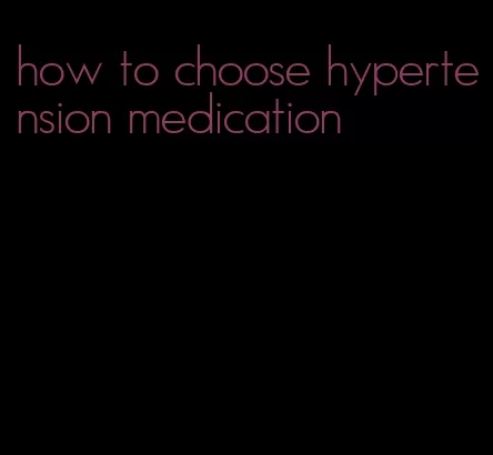 how to choose hypertension medication