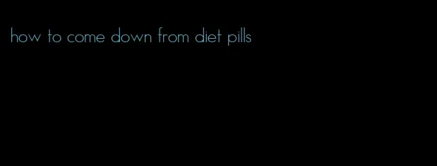 how to come down from diet pills