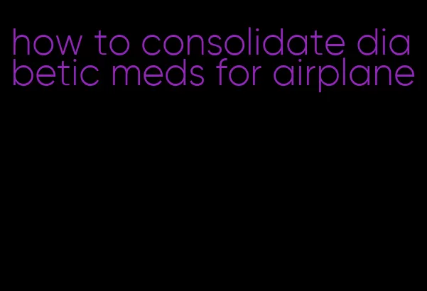 how to consolidate diabetic meds for airplane