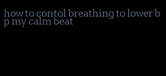 how to contol breathing to lower bp my calm beat