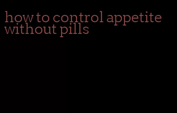 how to control appetite without pills