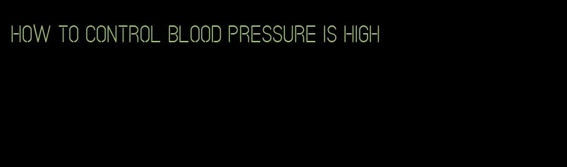 how to control blood pressure is high