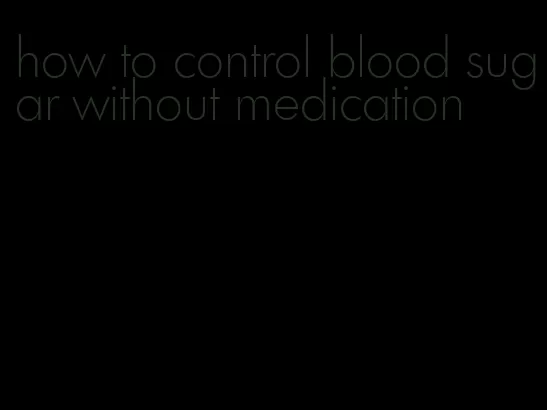 how to control blood sugar without medication